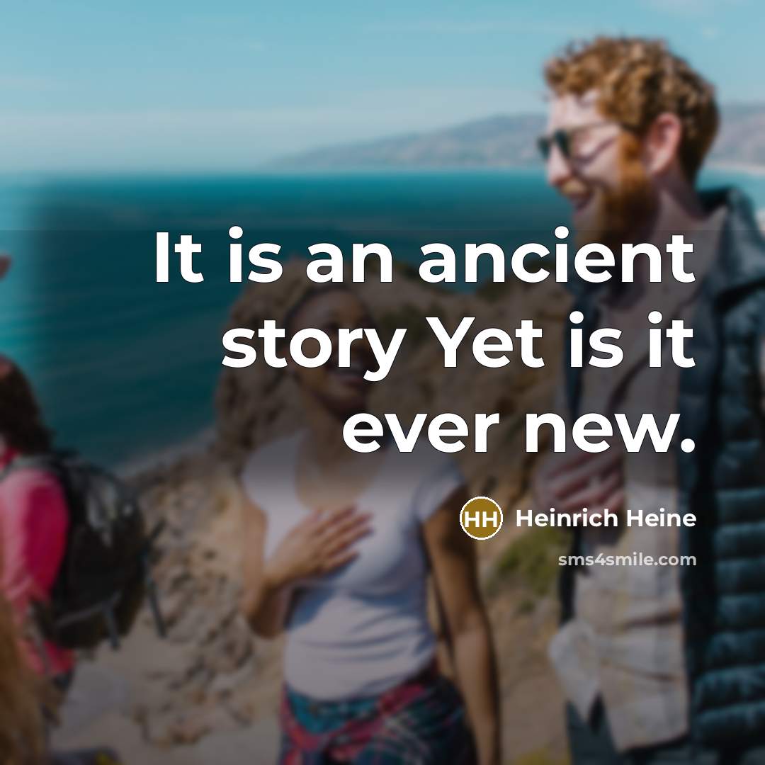 “It is an ancient story Yet is it ever new.…” quote by Heinrich Heine