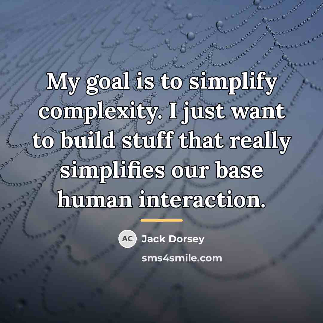 “My goal is to simplify complexity. I just want to…” quote by Jack Dorsey
