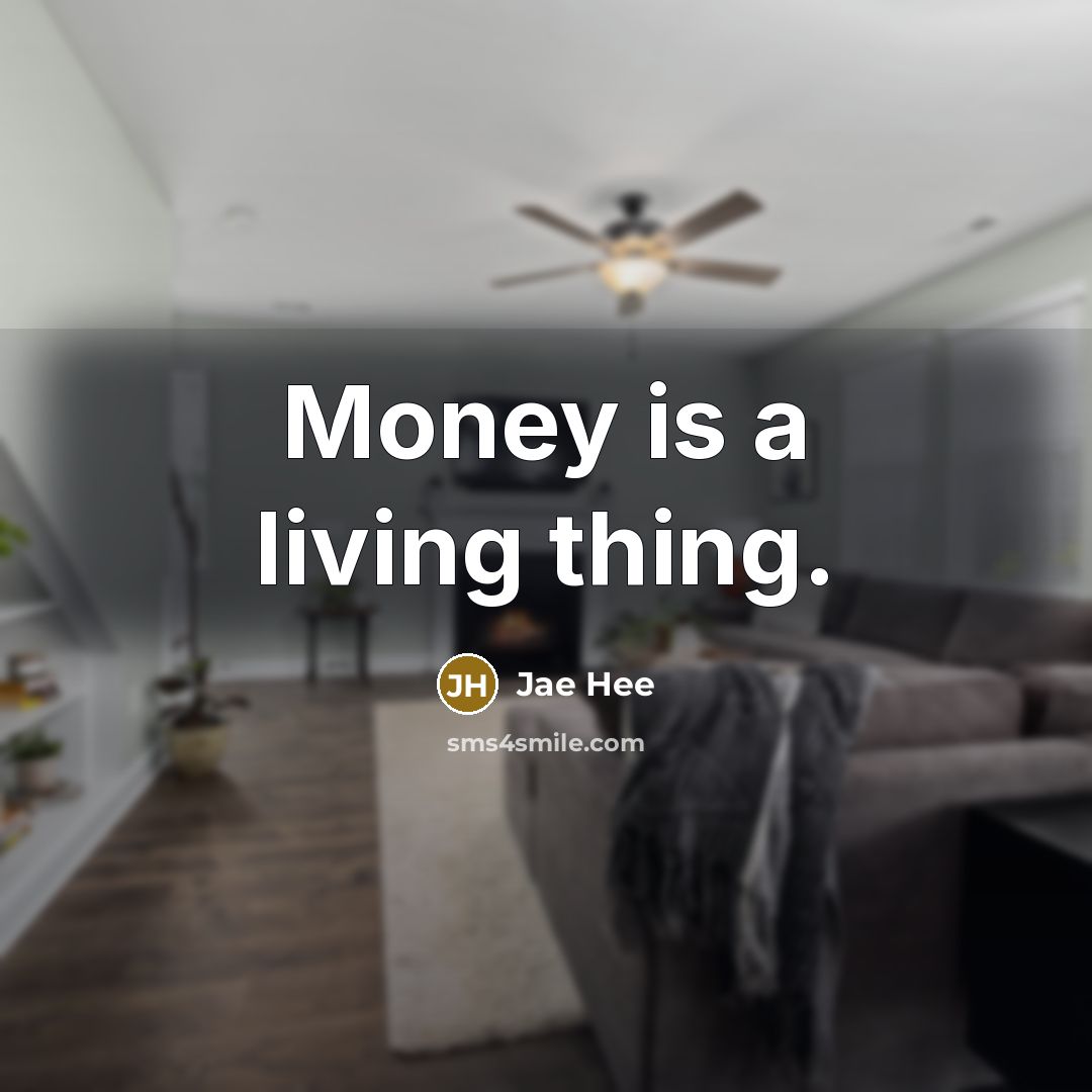 “Money is a living thing.…” quote by Jae Hee