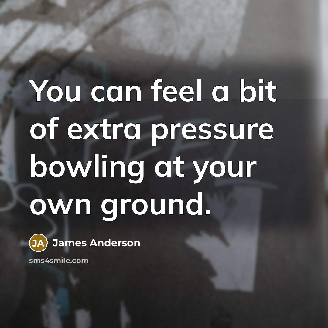 “You can feel a bit of extra pressure bowling at…” quote by James Anderson