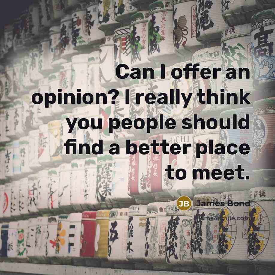 “Can I offer an opinion? I really think you people…” quote by James Bond