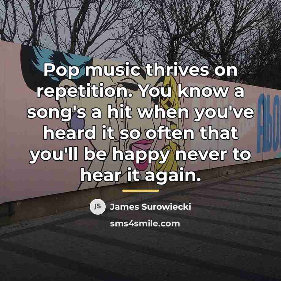 “Pop music thrives on repetition. You know a song's a…” quote by James Surowiecki