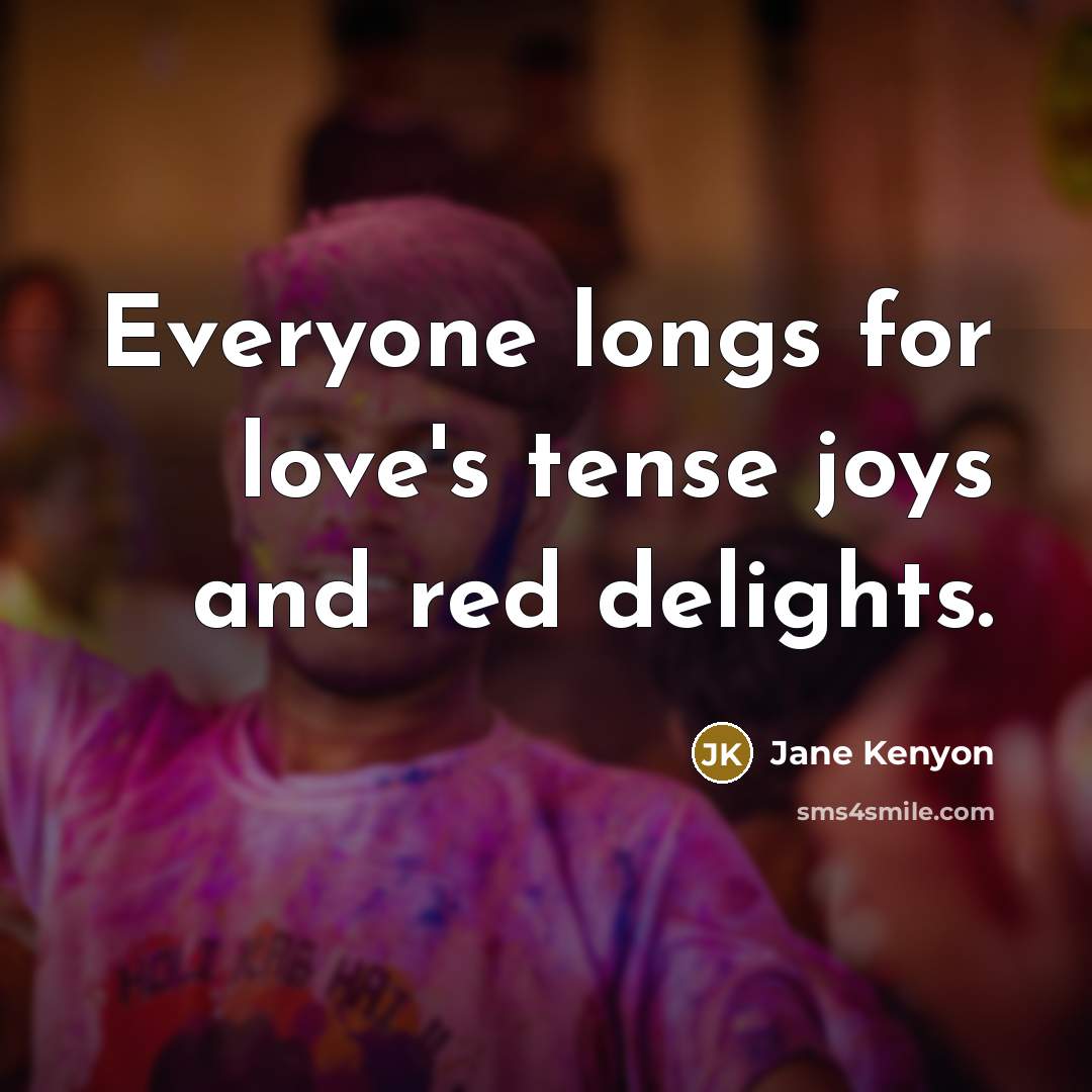 “Everyone longs for love's tense joys and red delights.…” quote by Jane Kenyon