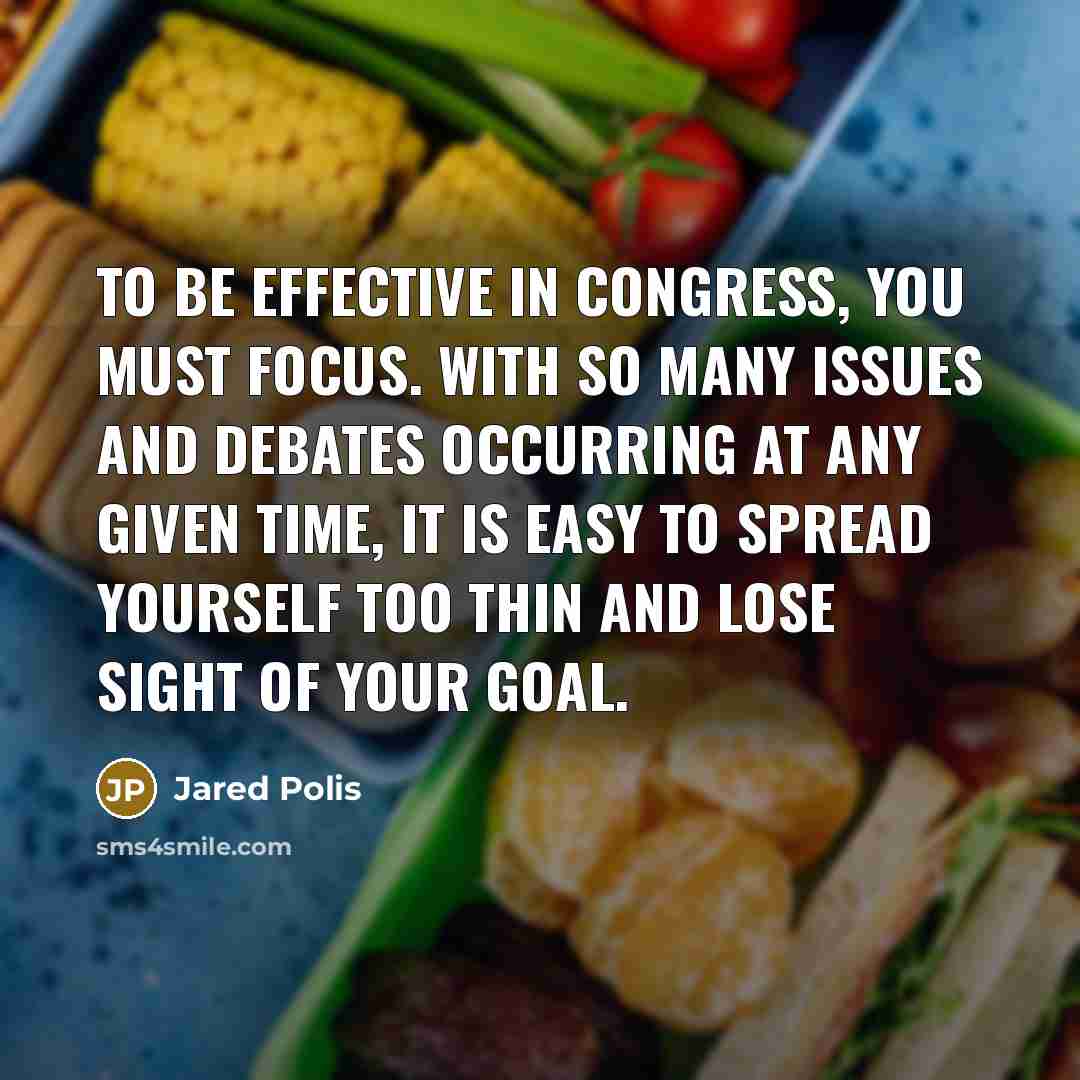“To be effective in Congress, you must focus. With so…” quote by Jared Polis