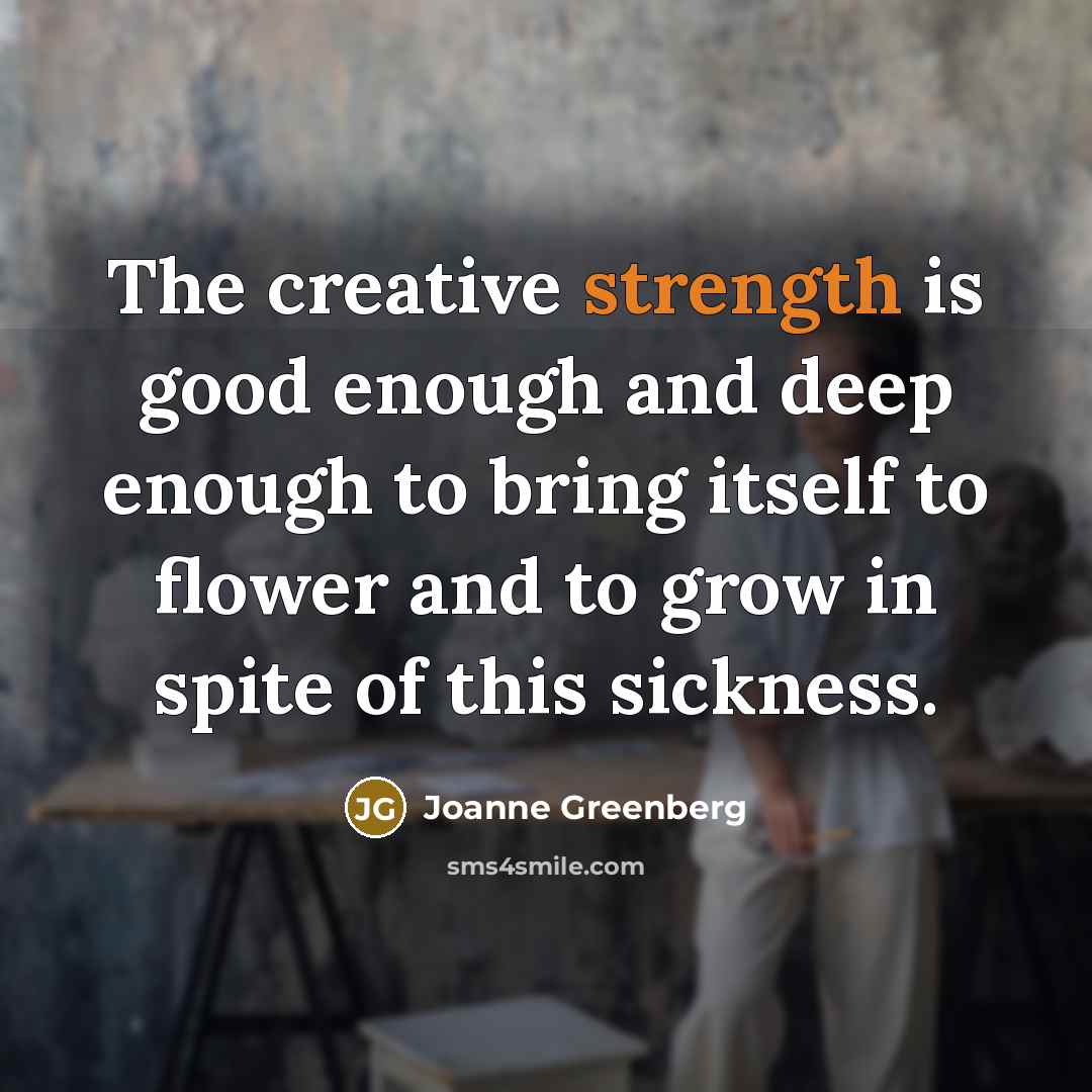 “The creative strength is good enough and deep enough to…” quote by Joanne Greenberg