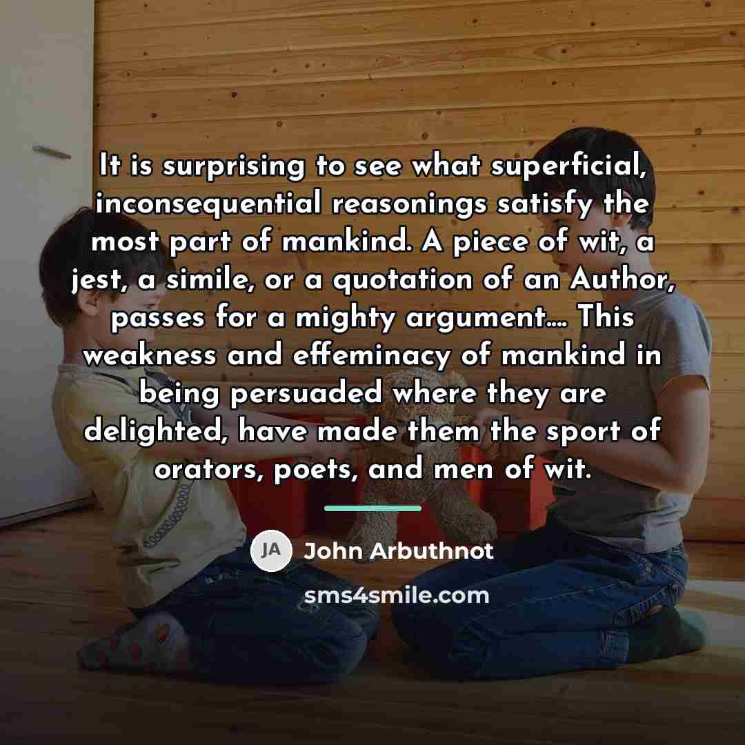 “It is surprising to see what superficial, inconsequential reasonings satisfy…” quote by John Arbuthnot