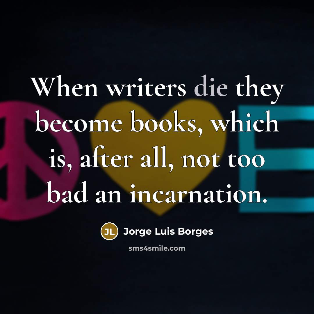 “When writers die they become books, which is, after all,…” quote by Jorge Luis Borges