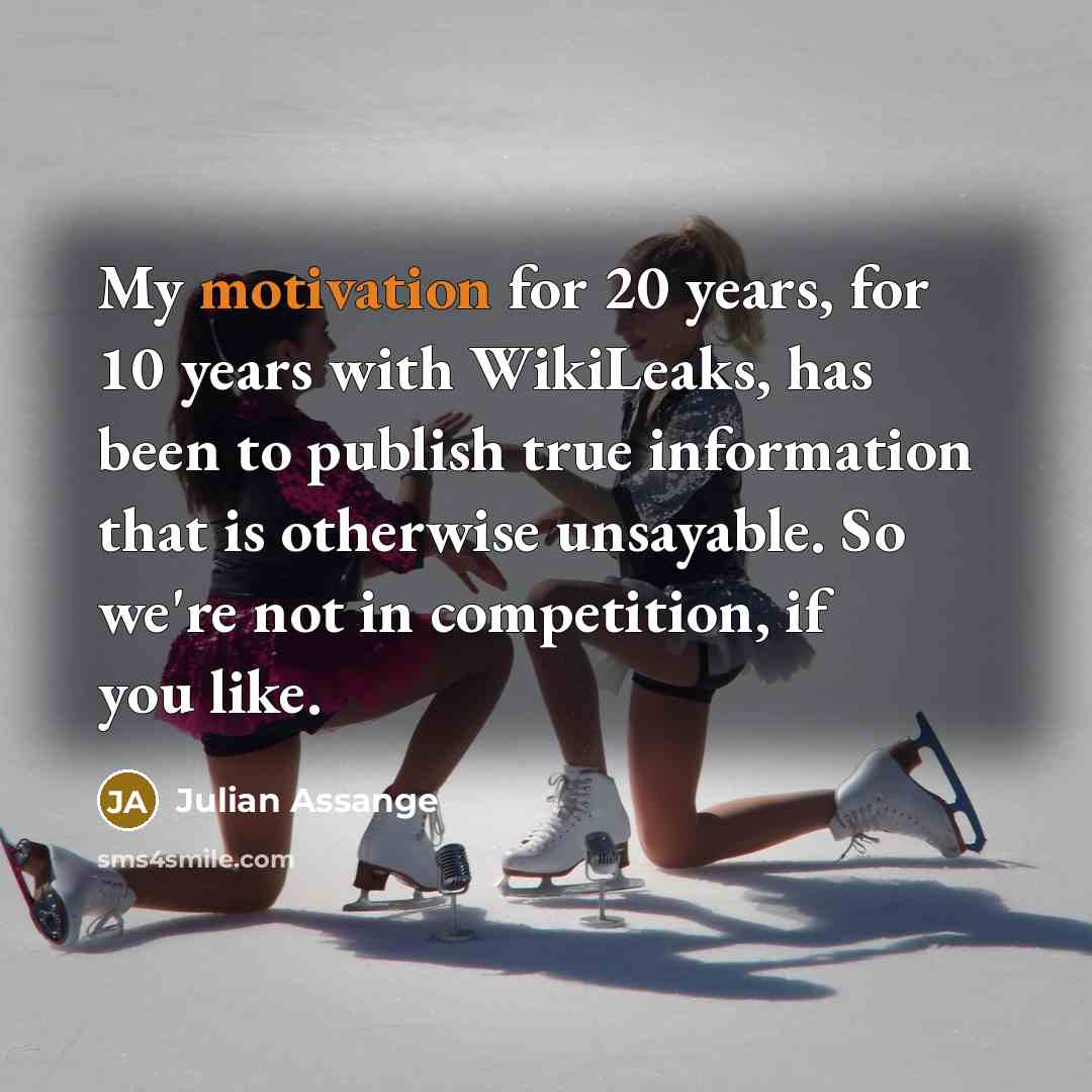 “My motivation for 20 years, for 10 years with WikiLeaks,…” quote by Julian Assange