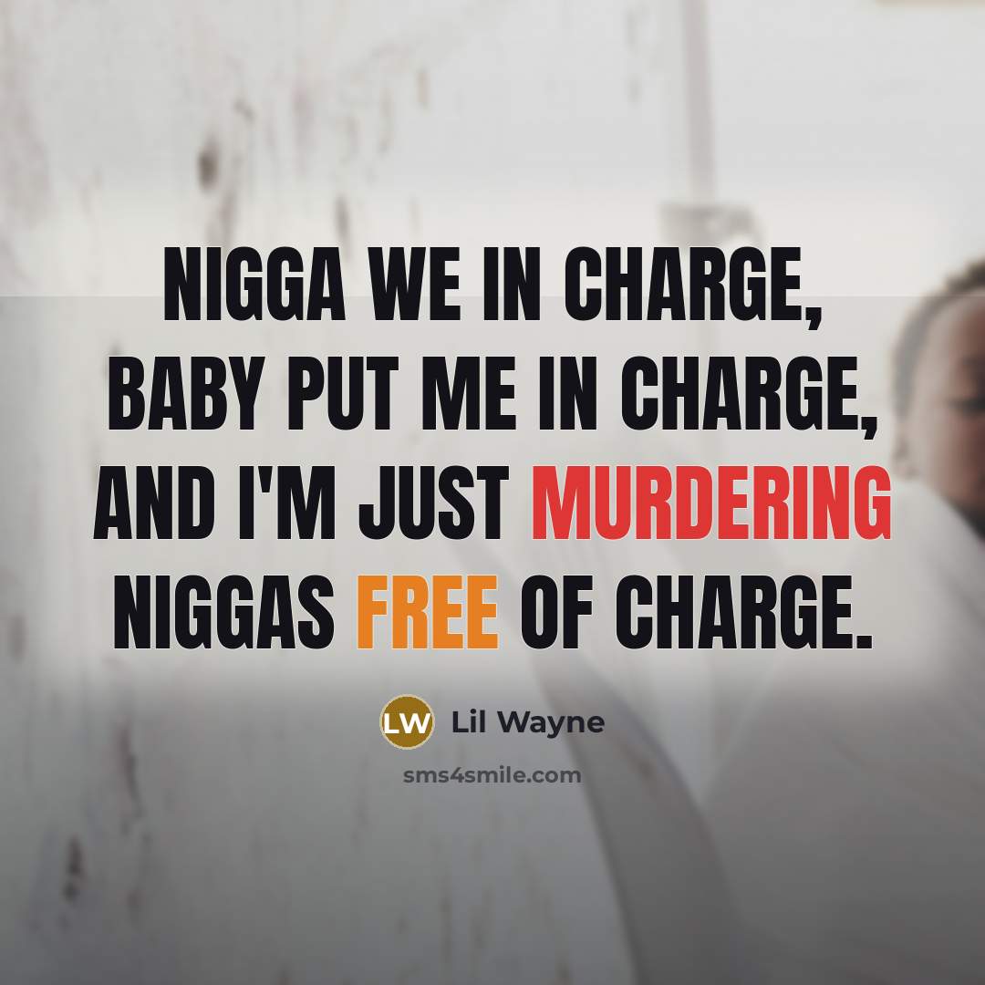 “Nigga we in charge, baby put me in charge, and I'm just murdering niggas free of charge.” quote by Lil Wayne