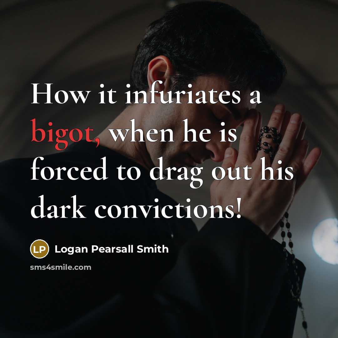 “How it infuriates a bigot, when he is forced to…” quote by Logan Pearsall Smith