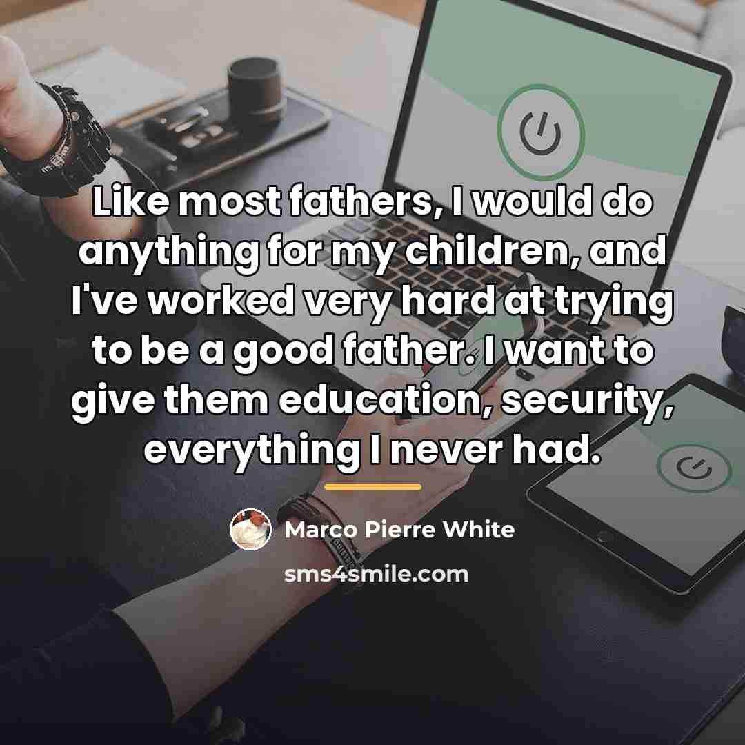 “Like most fathers, I would do anything for my children,…” quote by Marco Pierre White