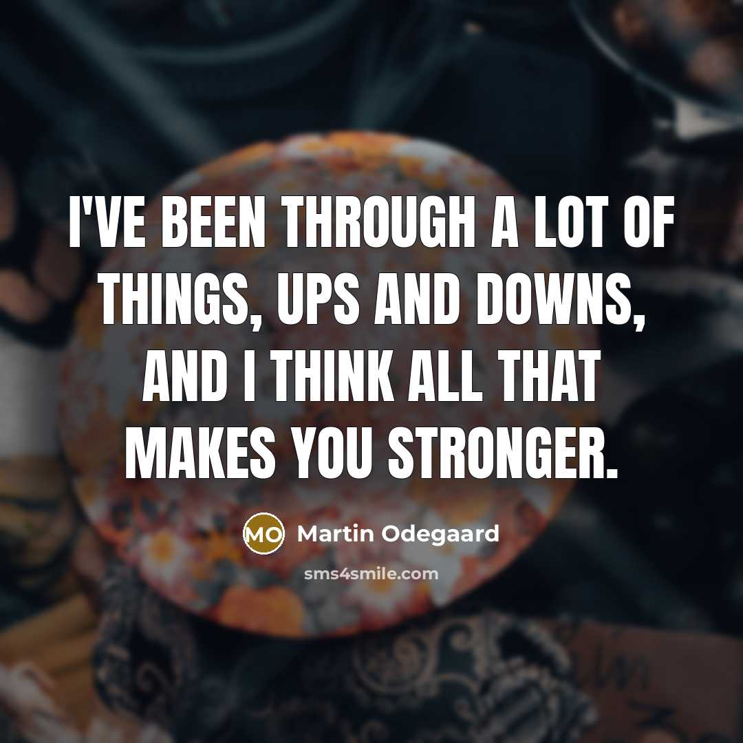 “I've been through a lot of things, ups and downs,…” quote by Martin Odegaard