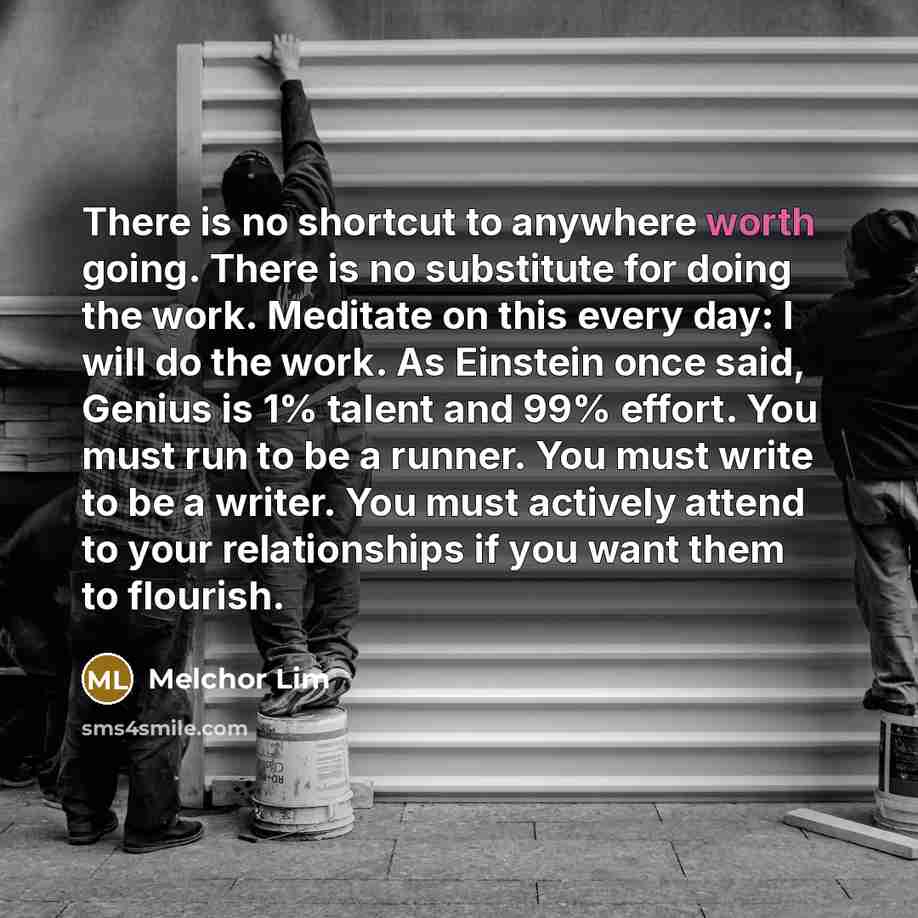 “There is no shortcut to anywhere worth going. There is…” quote by Melchor Lim