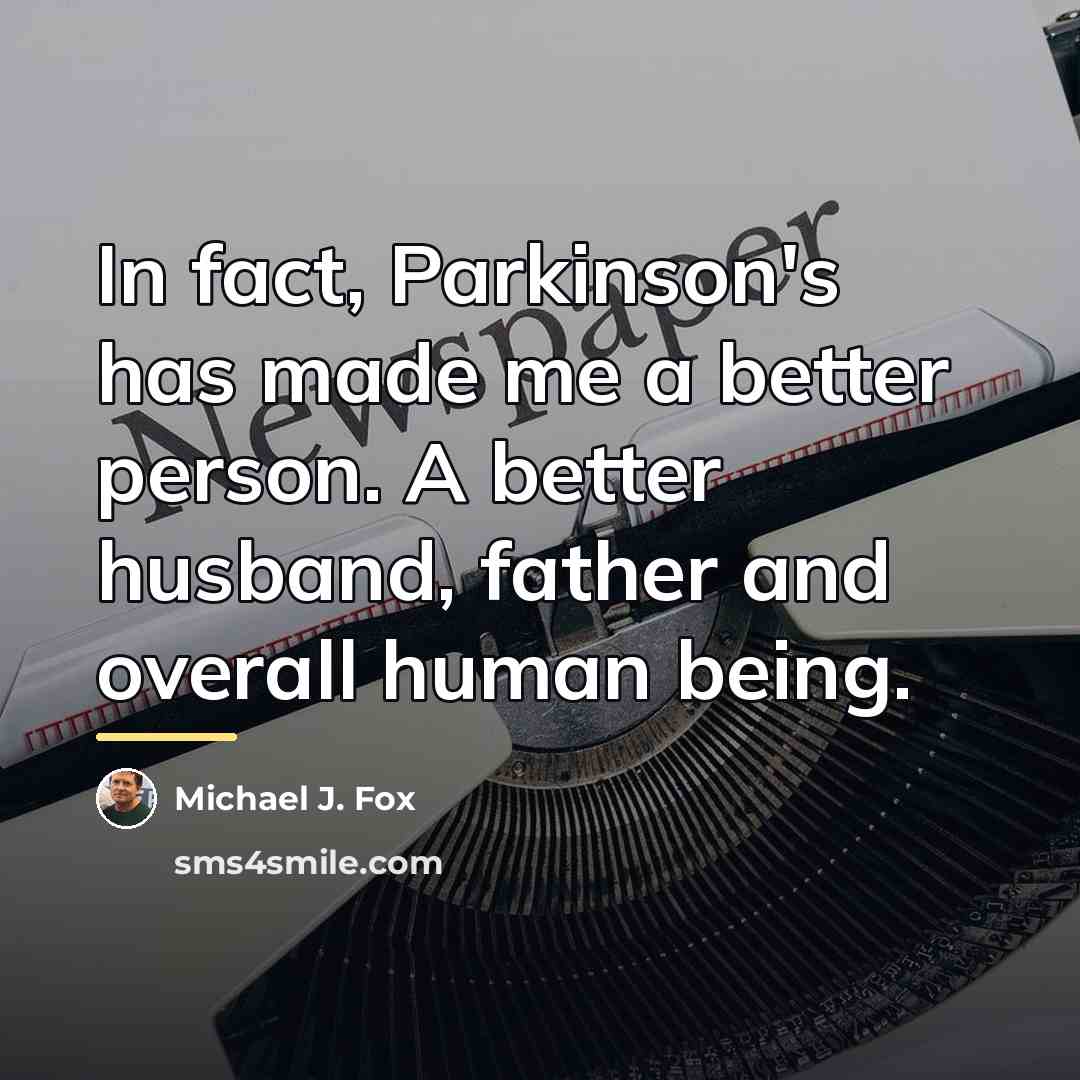 “In fact, Parkinson's has made me a better person. A…” quote by Michael J. Fox