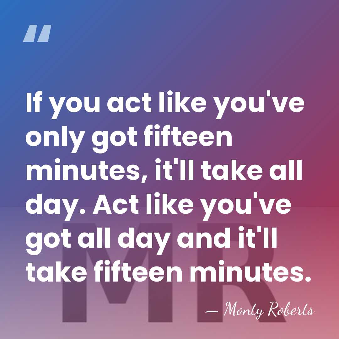 If you act like you've only got fifteen minutes, it'll take all&hellip; - Monty Roberts