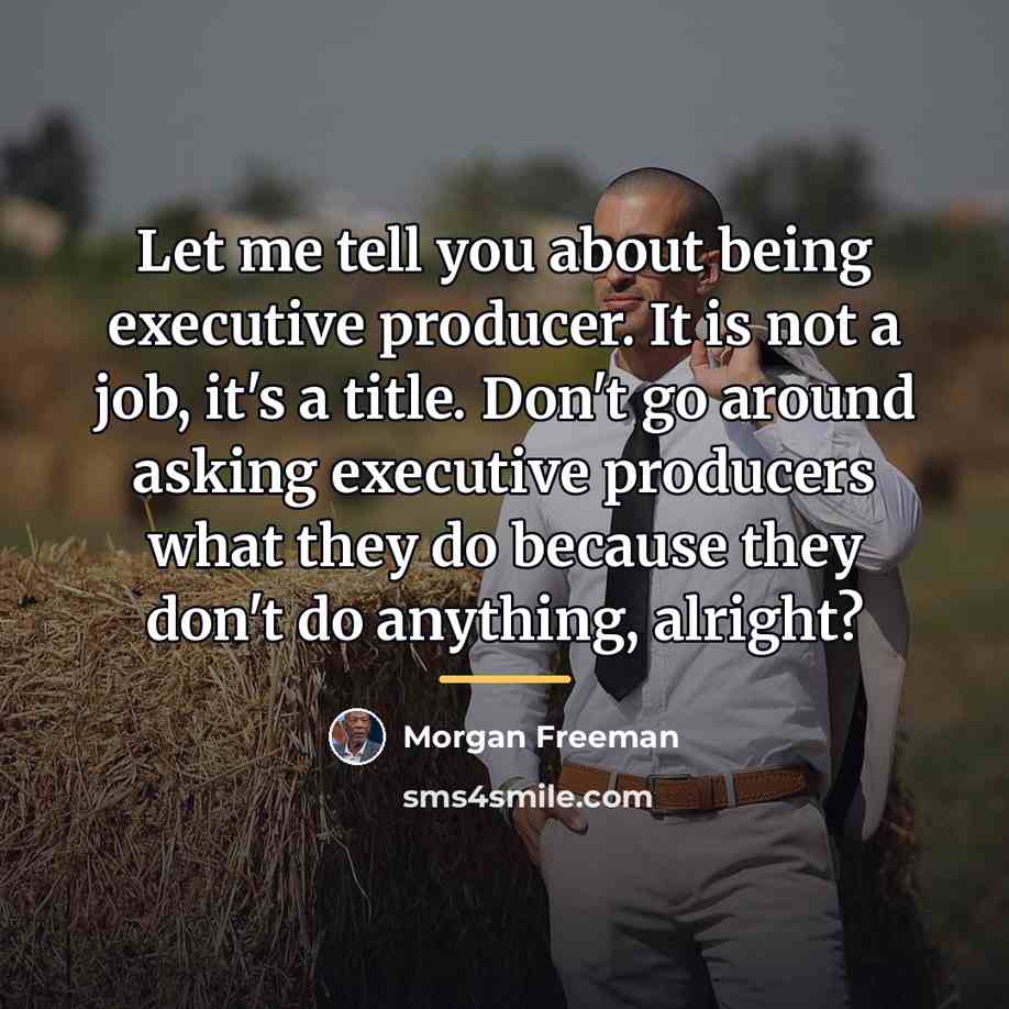 “Let me tell you about being executive producer. It is…” quote by Morgan Freeman