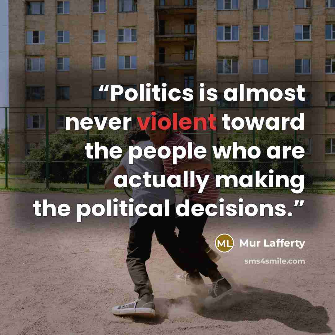 “Politics is almost never violent toward the people who are actually making the political decisions.” quote by Mur Lafferty