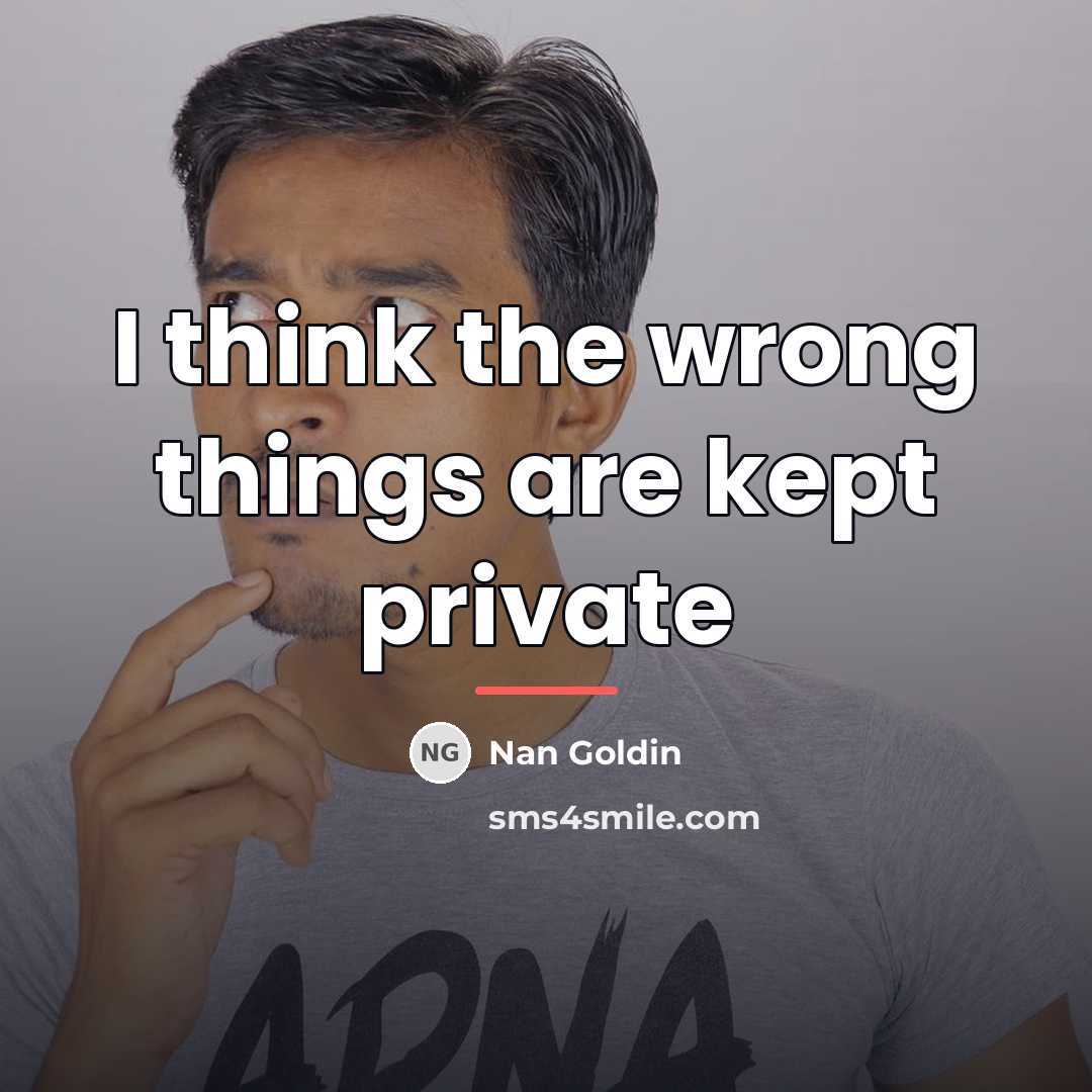 “I think the wrong things are kept private…” quote by Nan Goldin
