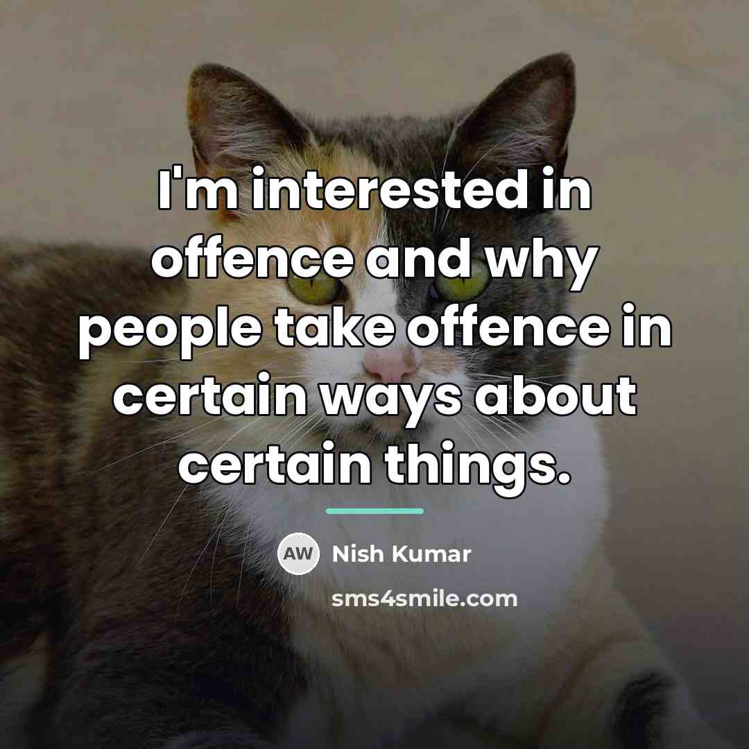 “I'm interested in offence and why people take offence in…” quote by Nish Kumar