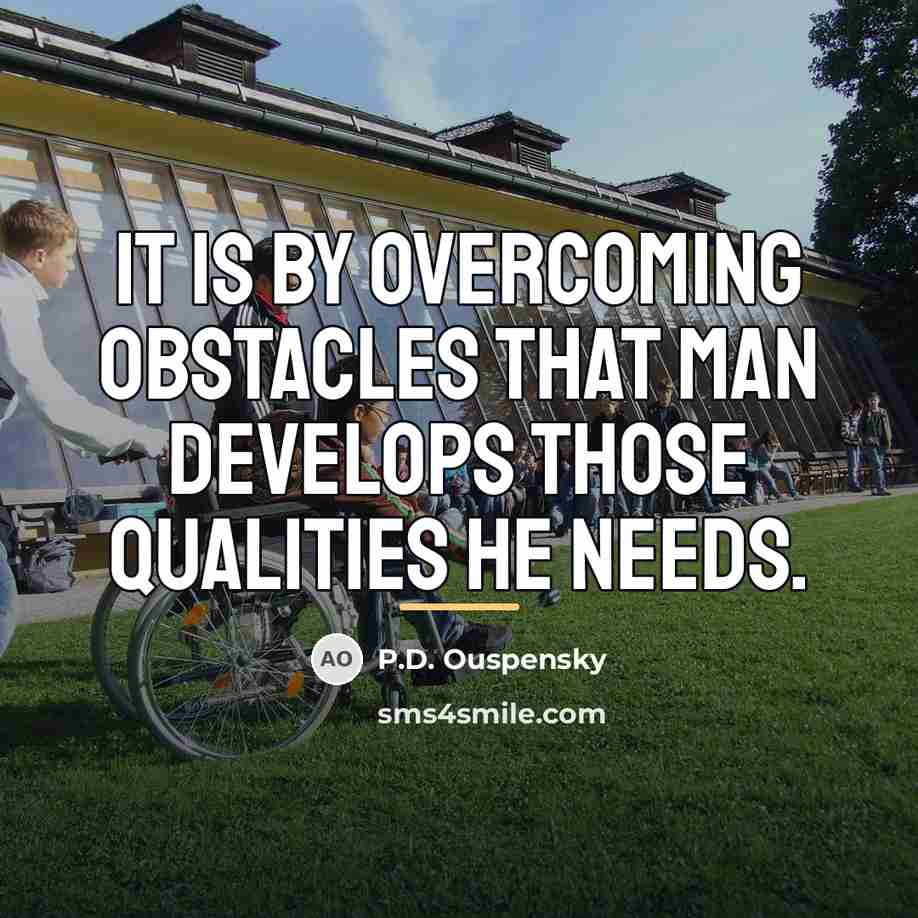 “It is by overcoming obstacles that man develops those qualities…” quote by P.D. Ouspensky