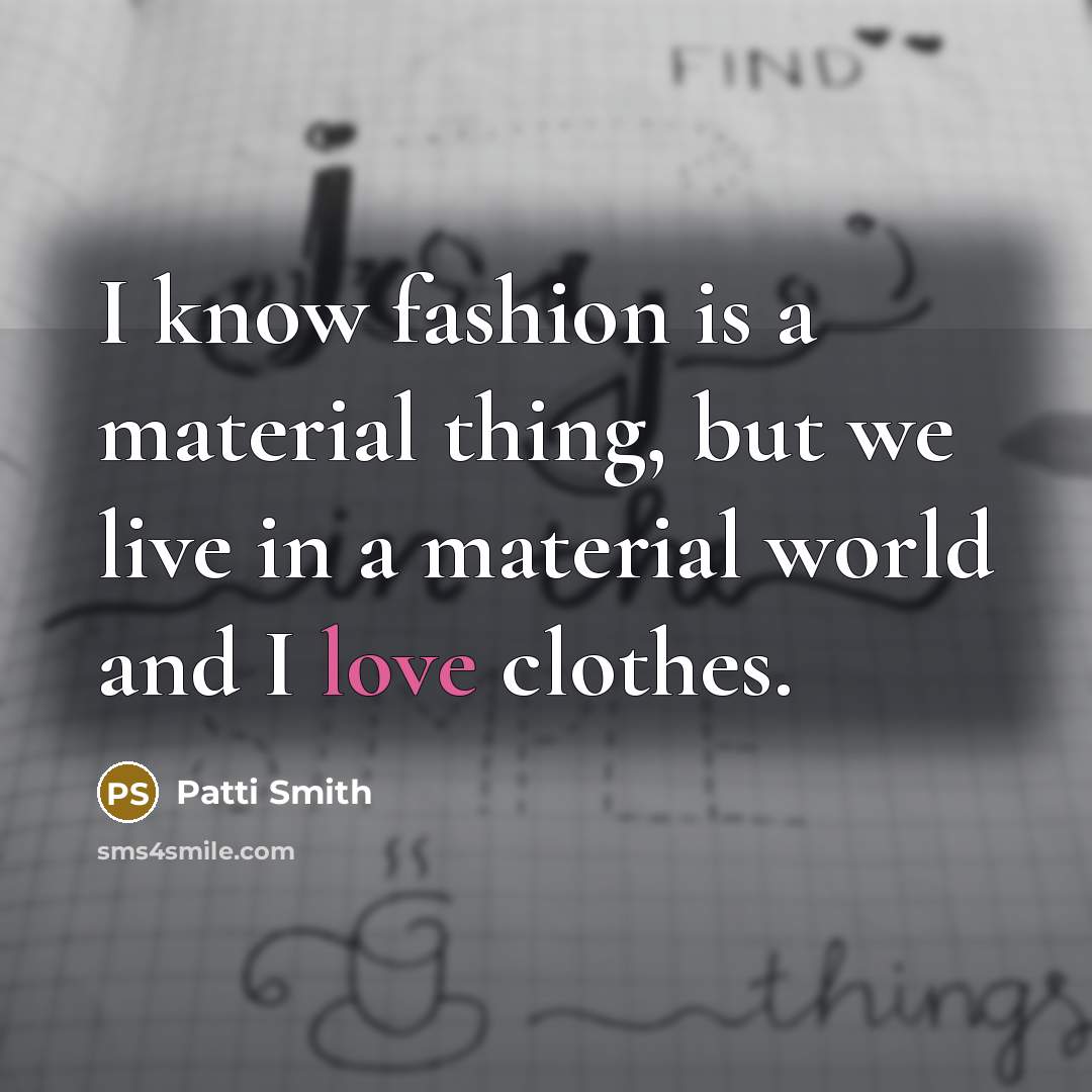 “I know fashion is a material thing, but we live…” quote by Patti Smith