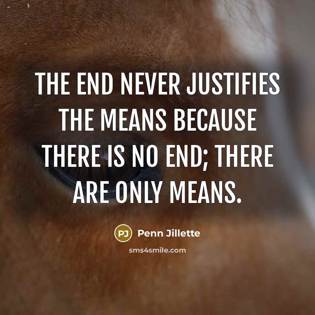 “The end never justifies the means because there is no…” quote by Penn Jillette