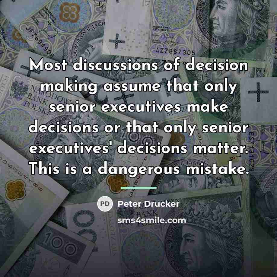 “Most discussions of decision making assume that only senior executives…” quote by Peter Drucker