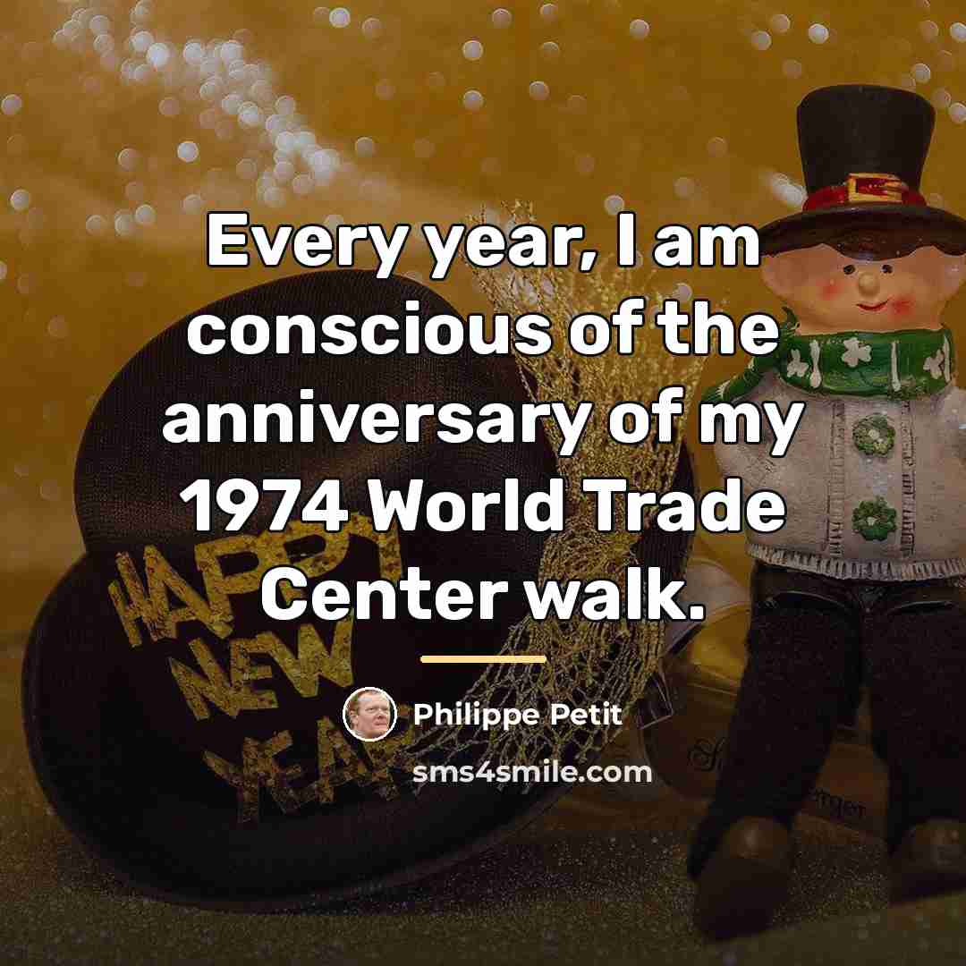 “Every year, I am conscious of the anniversary of my…” quote by Philippe Petit