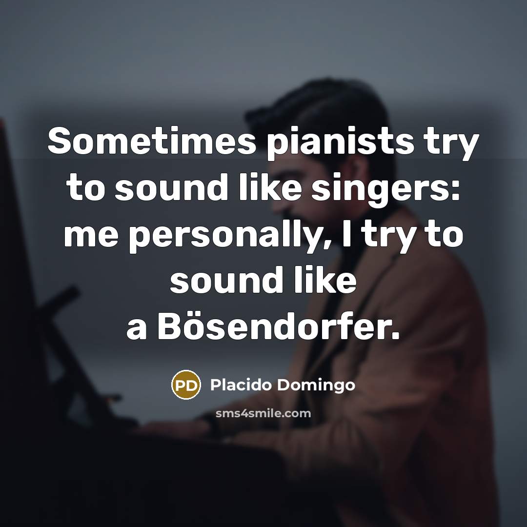 “Sometimes pianists try to sound like singers: me personally, I…” quote by Placido Domingo