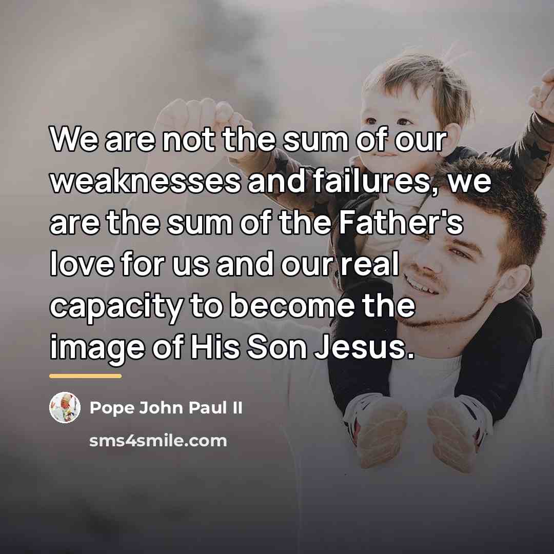 “We are not the sum of our weaknesses and failures,…” quote by Pope John Paul II