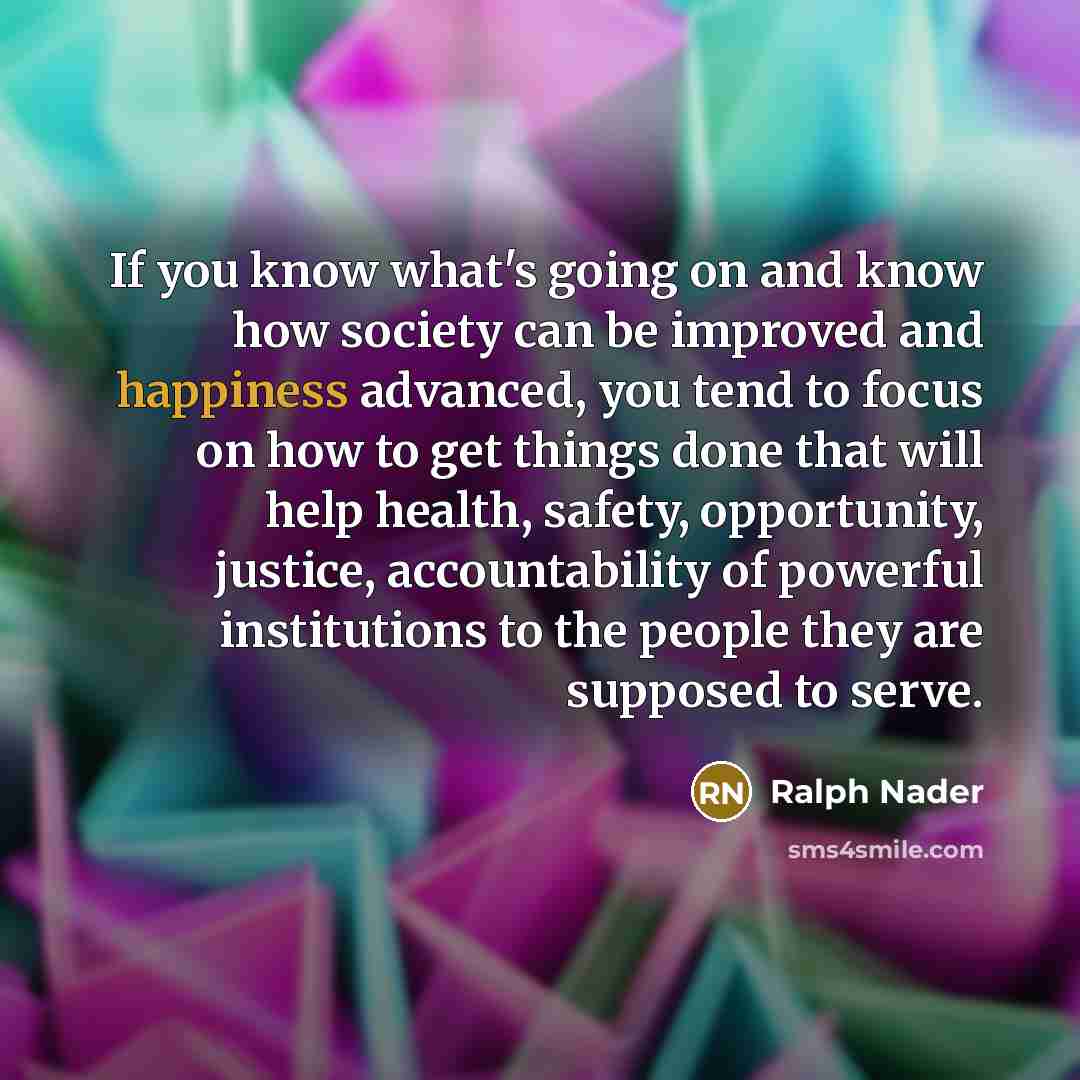 “If you know what's going on and know how society…” quote by Ralph Nader