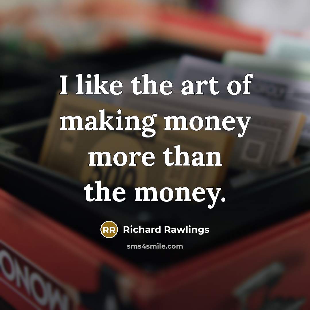 “I like the art of making money more than the…” quote by Richard Rawlings