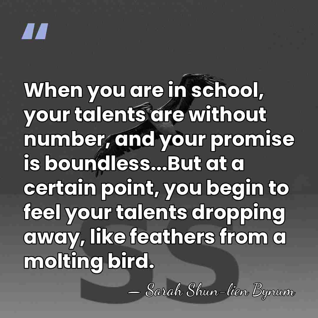 When you are in school, your talents are without number, and your&hellip; - Sarah Shun-lien Bynum