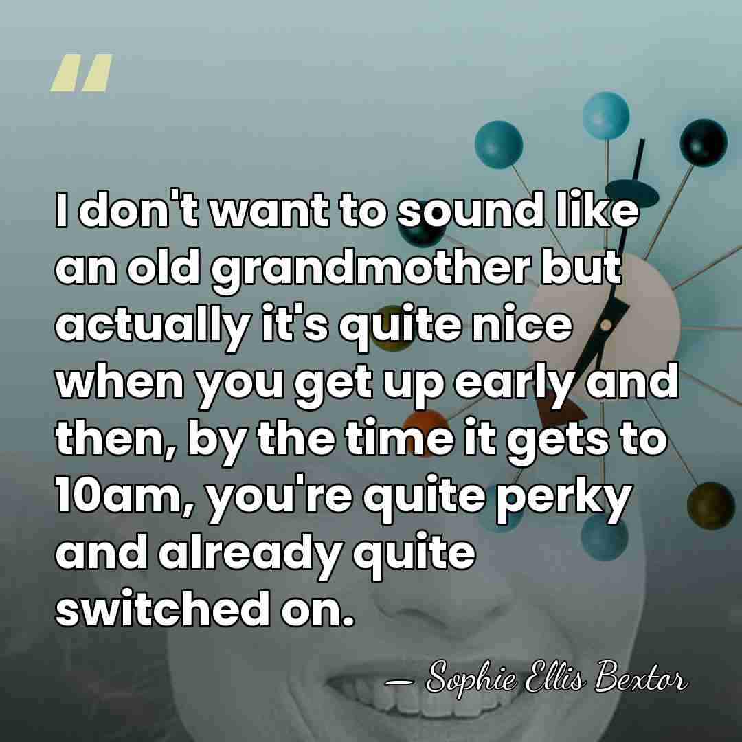 I don't want to sound like an old grandmother but actually it's&hellip; - Sophie Ellis Bextor