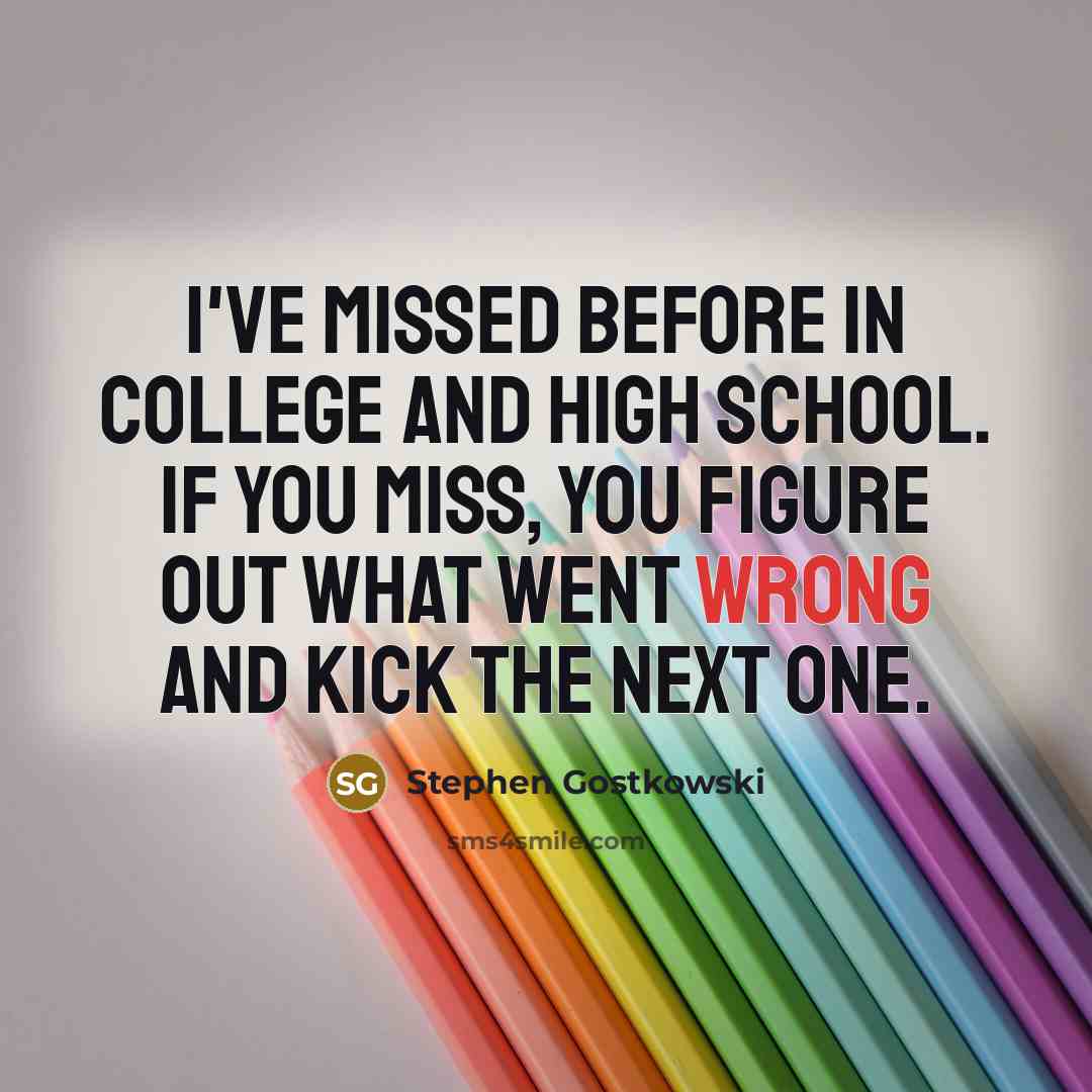 “I've missed before in college and high school. If you…” quote by Stephen Gostkowski