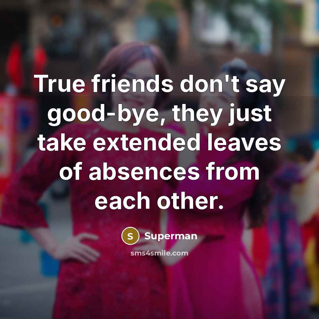 “True friends don't say good-bye, they just take extended leaves…” quote by Superman