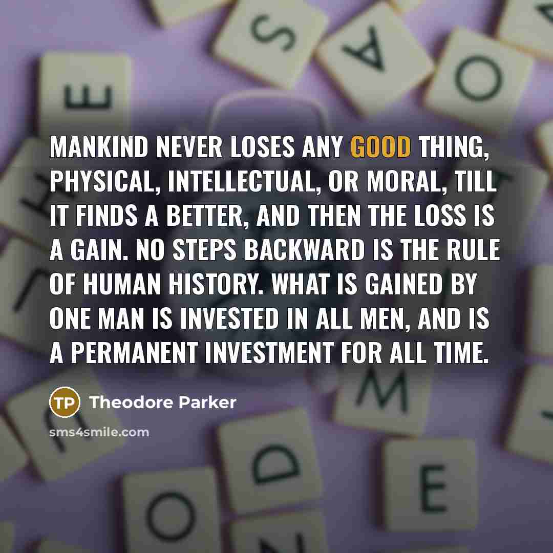 “Mankind never loses any good thing, physical, intellectual, or moral,…” quote by Theodore Parker