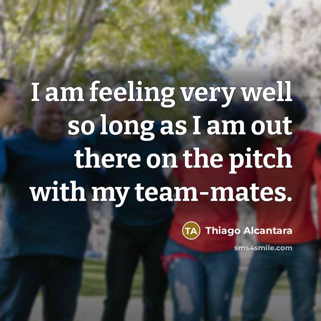 “I am feeling very well so long as I am…” quote by Thiago Alcantara