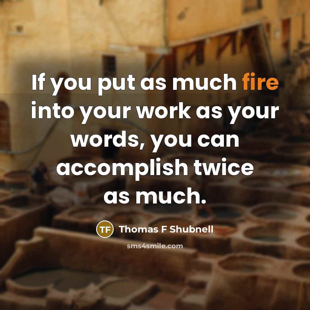 “If you put as much fire into your work as…” quote by Thomas F Shubnell