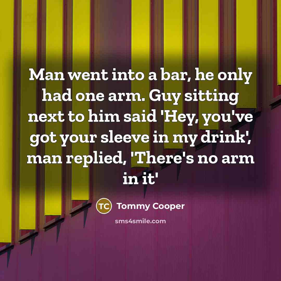 “Man went into a bar, he only had one arm.…” quote by Tommy Cooper