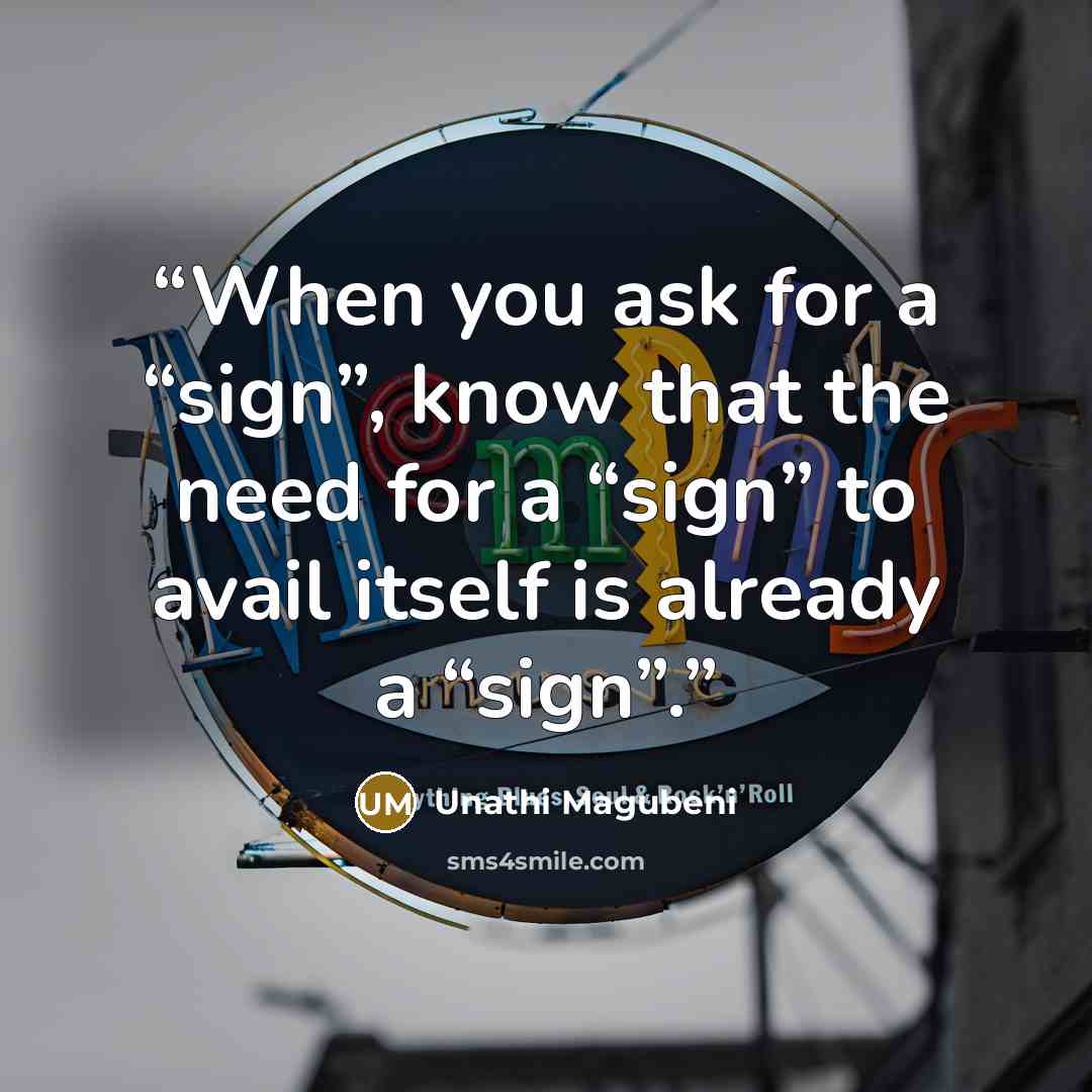 “When you ask for a “sign”, know that the need for a “sign” to avail itself is already a “sign”.” quote by Unathi Magubeni