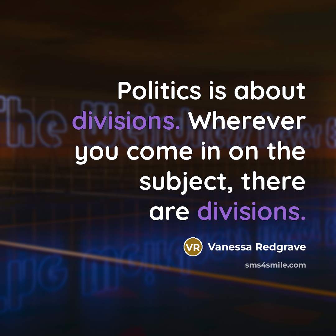 “Politics is about divisions. Wherever you come in on the…” quote by Vanessa Redgrave