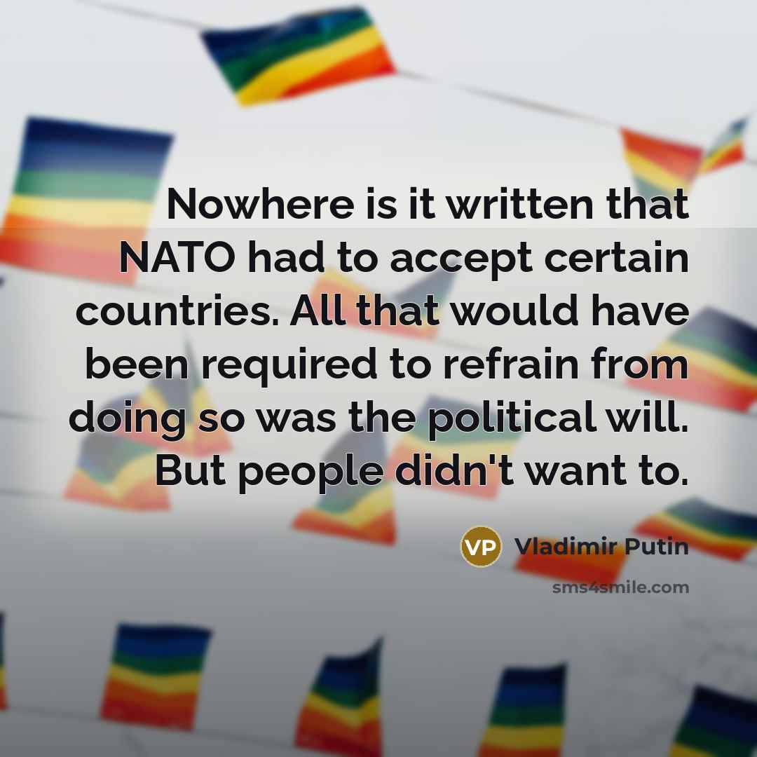“Nowhere is it written that NATO had to accept certain…” quote by Vladimir Putin