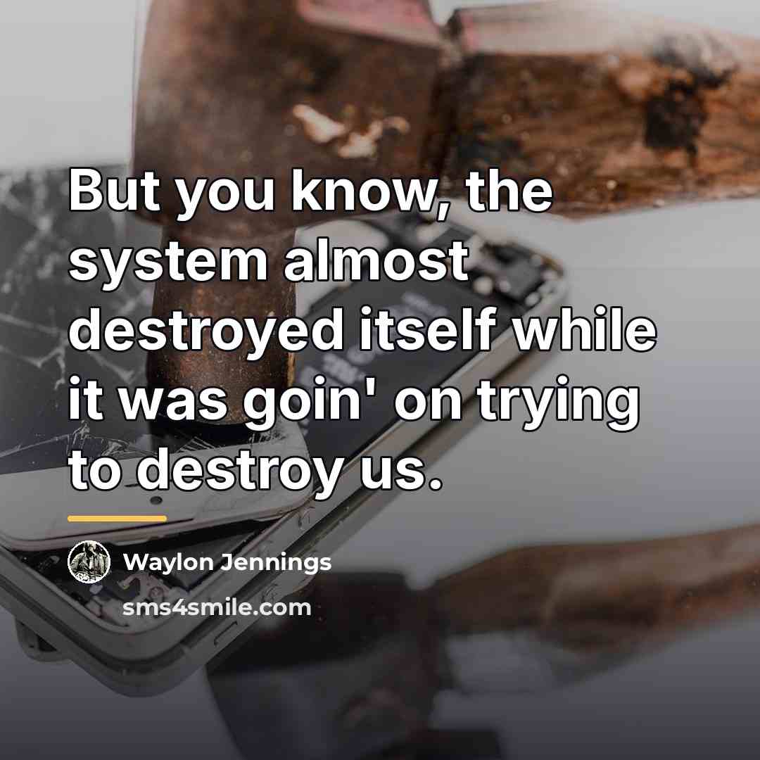 “But you know, the system almost destroyed itself while it…” quote by Waylon Jennings