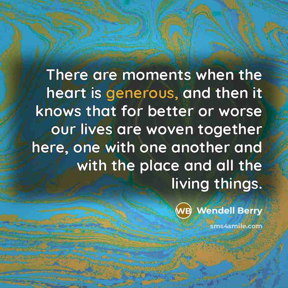“There are moments when the heart is generous, and then…” quote by Wendell Berry