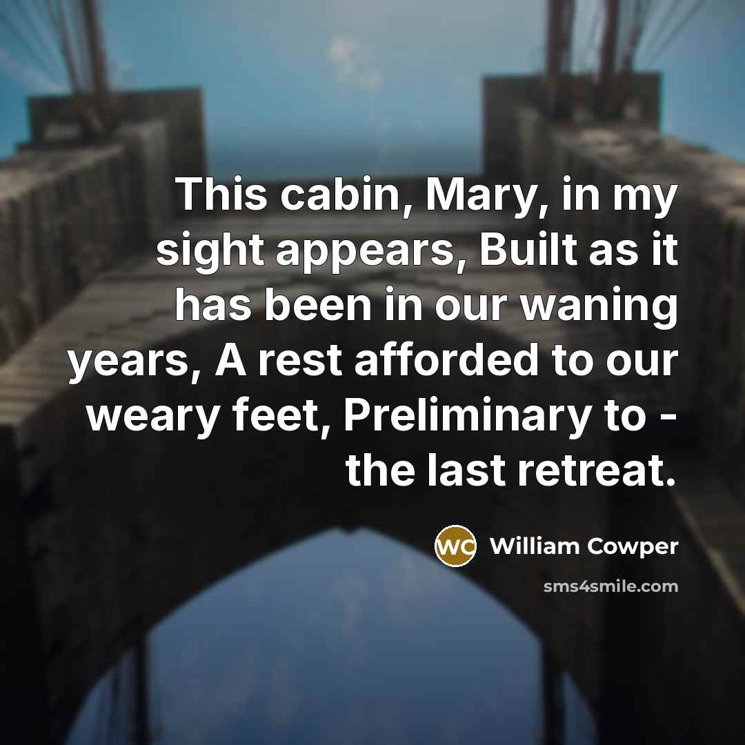 “This cabin, Mary, in my sight appears, Built as it…” quote by William Cowper