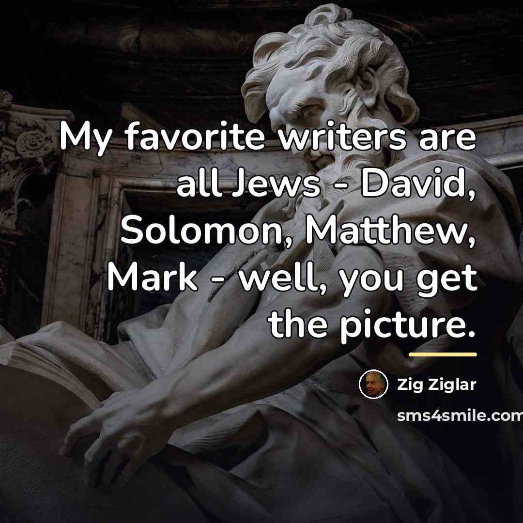 “My favorite writers are all Jews - David, Solomon, Matthew,…” quote by Zig Ziglar