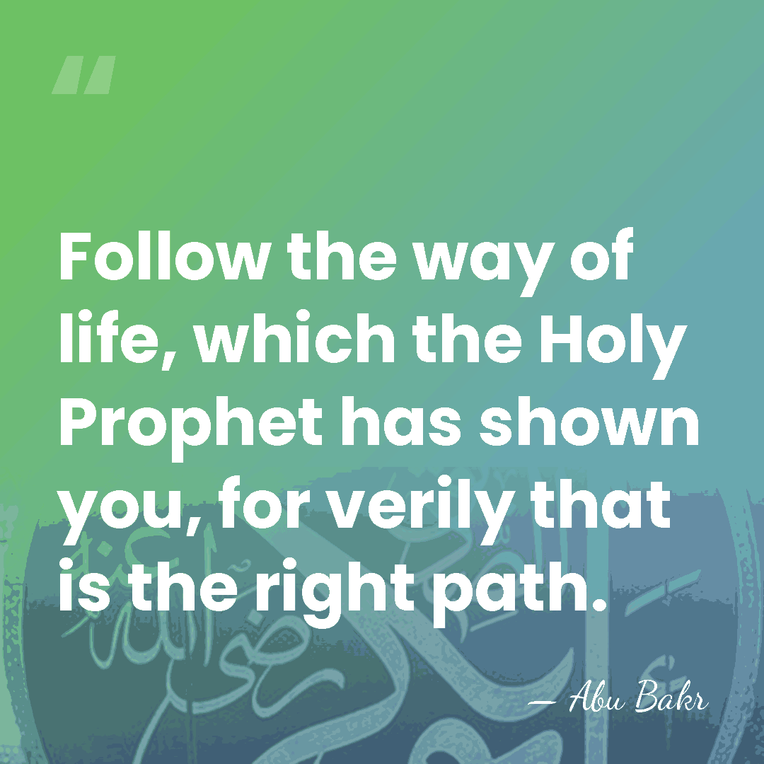 Follow the way of life, which the Holy Prophet has shown you,&hellip; - Abu Bakr