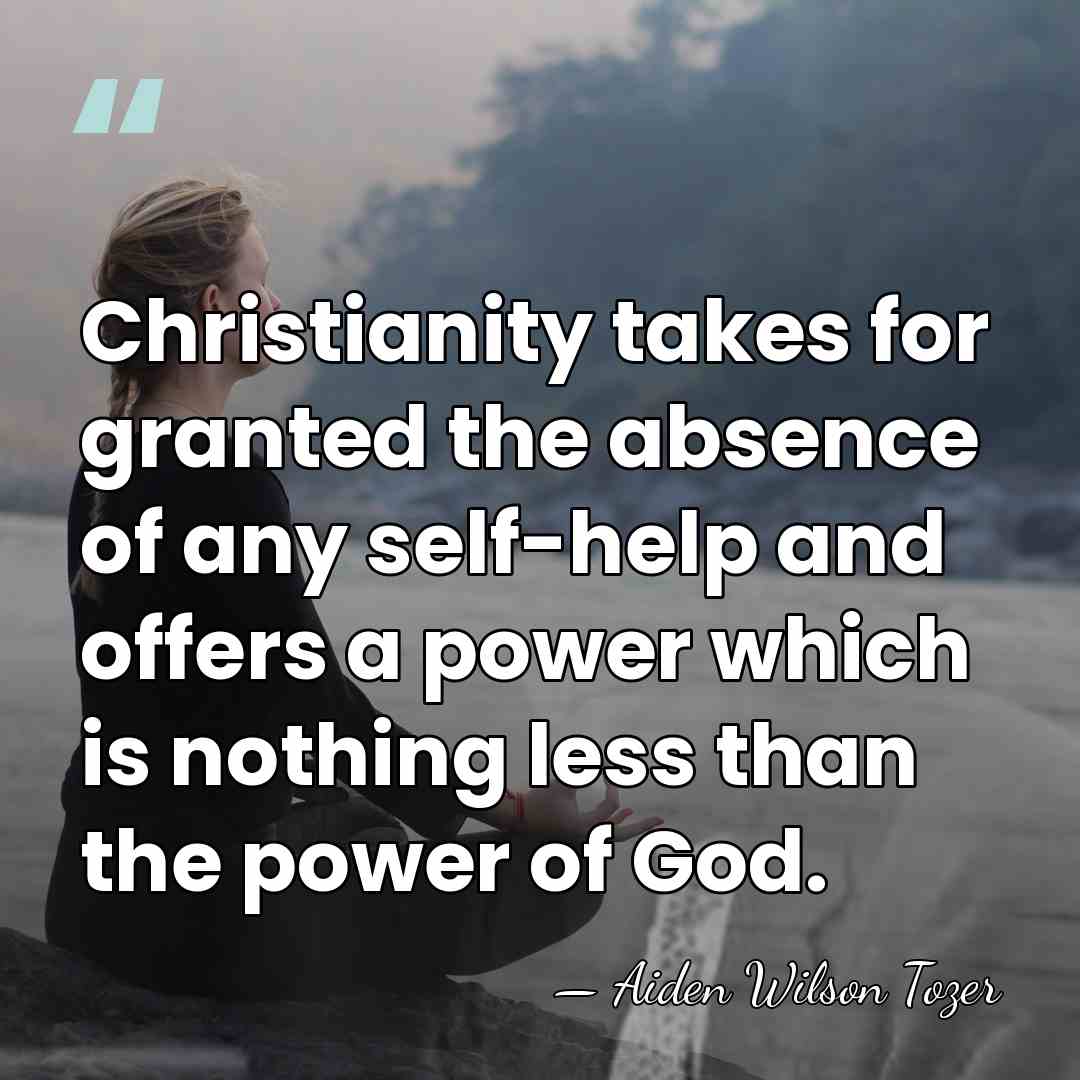 Christianity takes for granted the absence of any self-help and offers a&hellip; - Aiden Wilson Tozer
