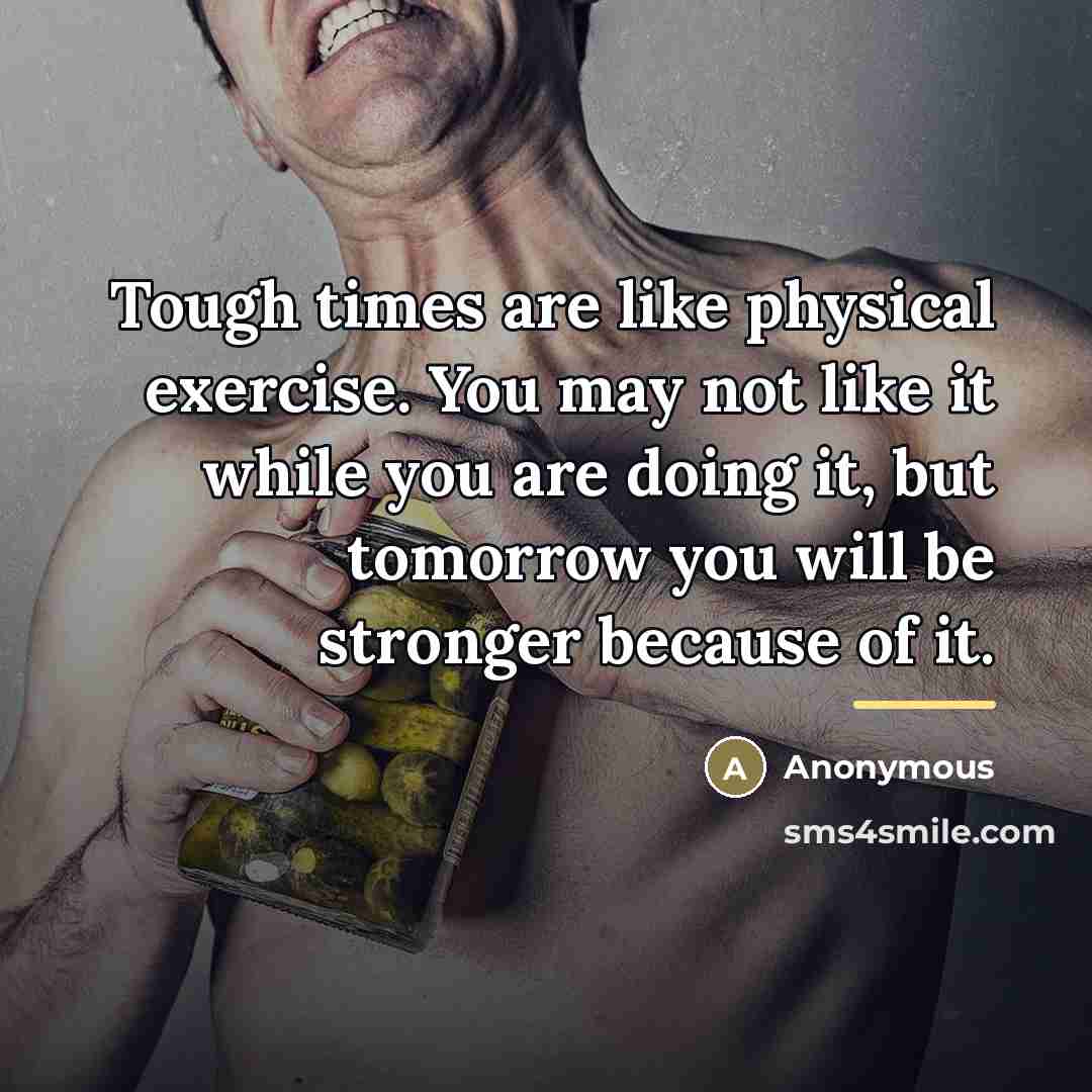 “Tough times are like physical exercise. You may not like…” quote by Anonymous